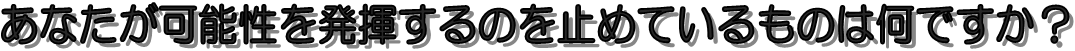 あなたの可能性を止めるものは?